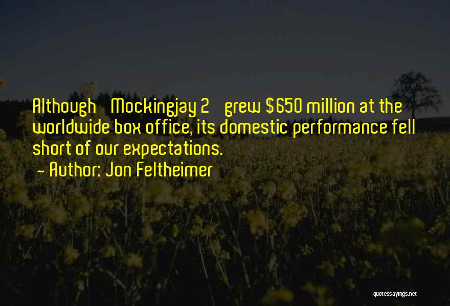 Jon Feltheimer Quotes: Although 'mockingjay 2' Grew $650 Million At The Worldwide Box Office, Its Domestic Performance Fell Short Of Our Expectations.