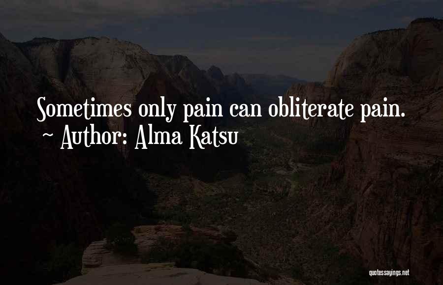 Alma Katsu Quotes: Sometimes Only Pain Can Obliterate Pain.