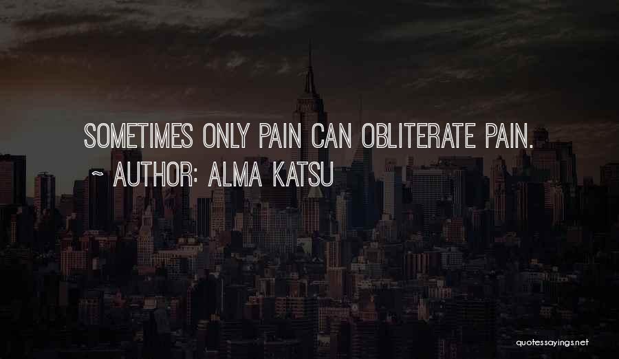 Alma Katsu Quotes: Sometimes Only Pain Can Obliterate Pain.