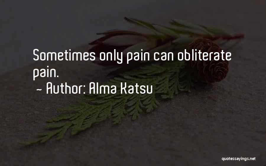 Alma Katsu Quotes: Sometimes Only Pain Can Obliterate Pain.