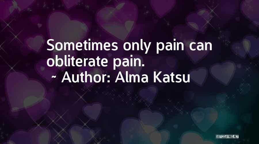Alma Katsu Quotes: Sometimes Only Pain Can Obliterate Pain.