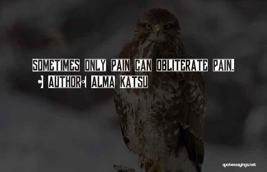Alma Katsu Quotes: Sometimes Only Pain Can Obliterate Pain.