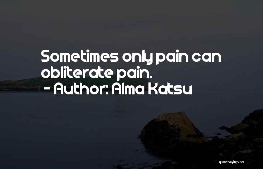 Alma Katsu Quotes: Sometimes Only Pain Can Obliterate Pain.