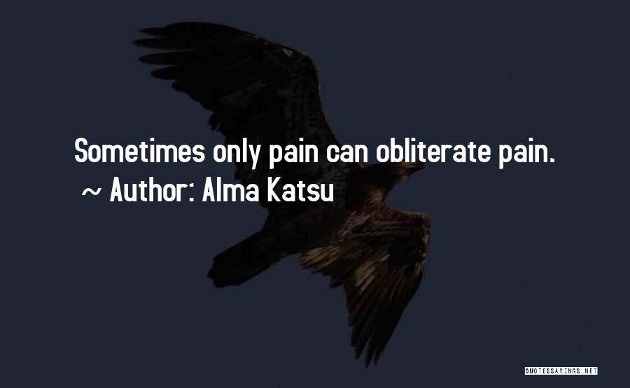 Alma Katsu Quotes: Sometimes Only Pain Can Obliterate Pain.