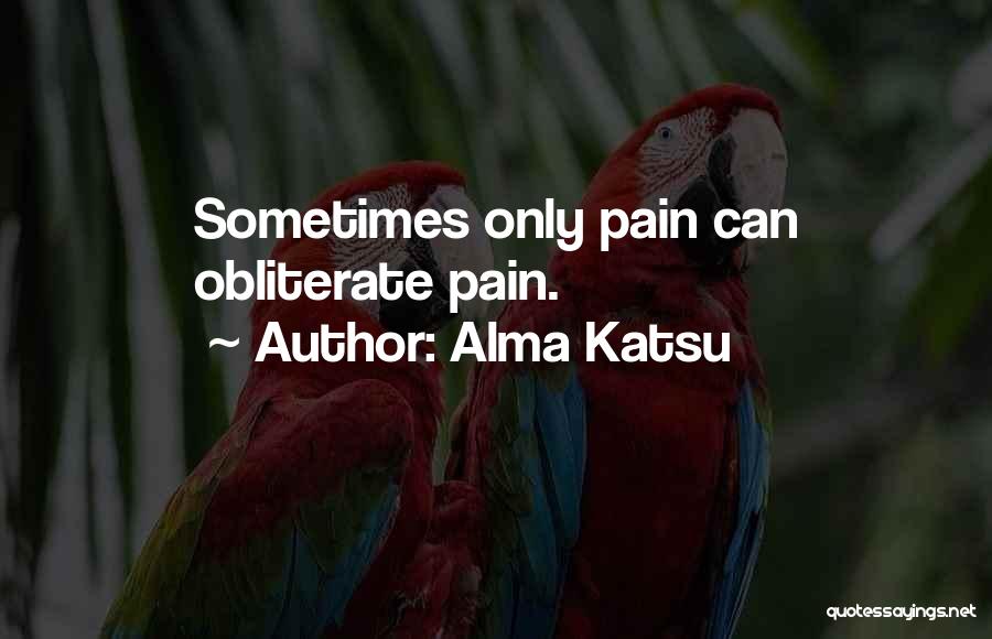 Alma Katsu Quotes: Sometimes Only Pain Can Obliterate Pain.