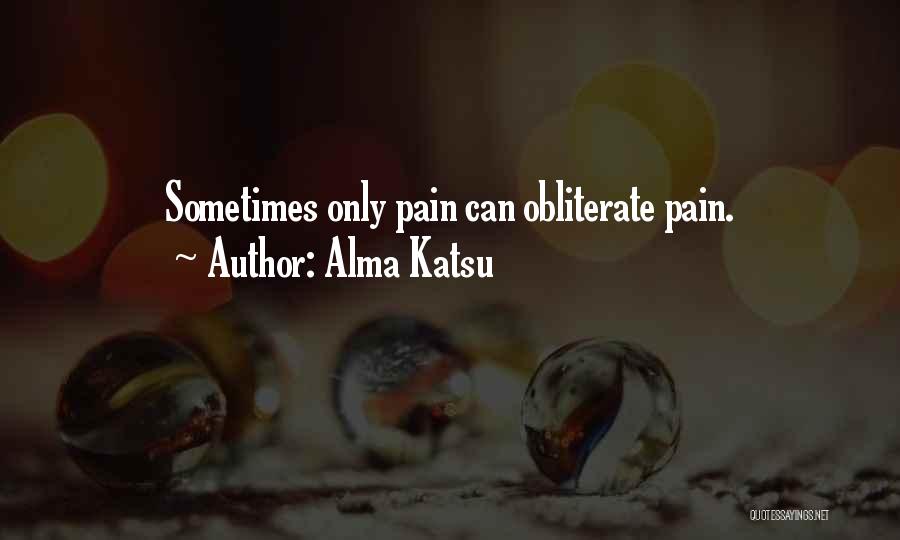 Alma Katsu Quotes: Sometimes Only Pain Can Obliterate Pain.
