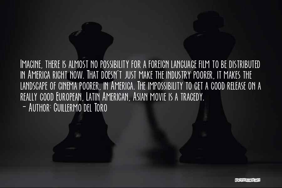 Guillermo Del Toro Quotes: Imagine, There Is Almost No Possibility For A Foreign Language Film To Be Distributed In America Right Now. That Doesn't