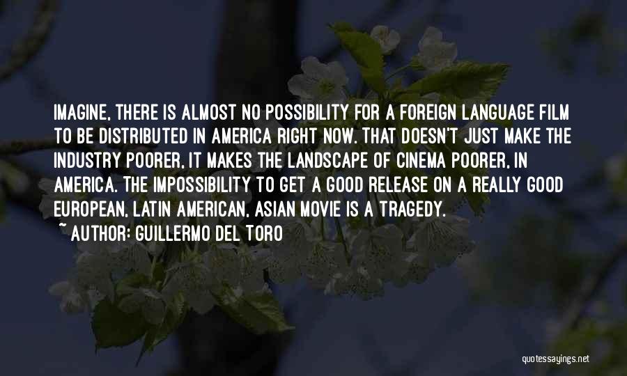 Guillermo Del Toro Quotes: Imagine, There Is Almost No Possibility For A Foreign Language Film To Be Distributed In America Right Now. That Doesn't