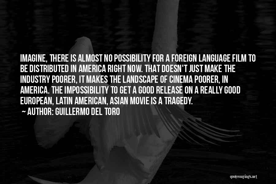 Guillermo Del Toro Quotes: Imagine, There Is Almost No Possibility For A Foreign Language Film To Be Distributed In America Right Now. That Doesn't