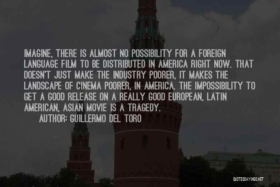 Guillermo Del Toro Quotes: Imagine, There Is Almost No Possibility For A Foreign Language Film To Be Distributed In America Right Now. That Doesn't