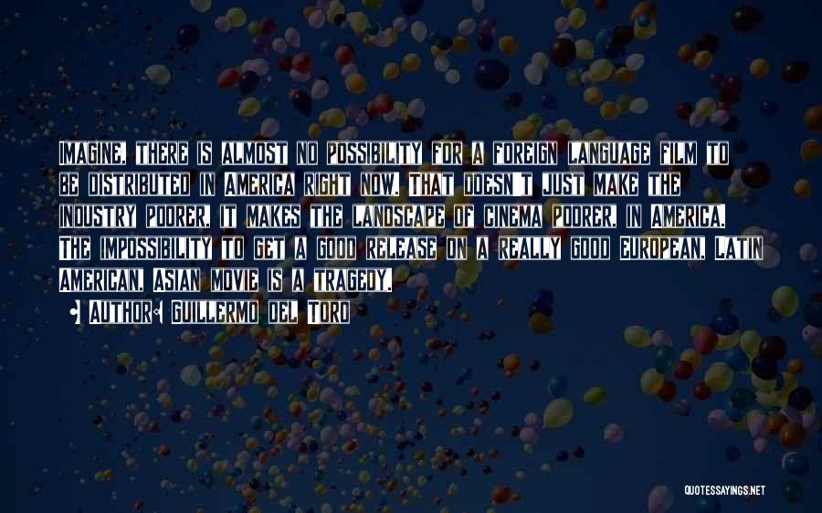 Guillermo Del Toro Quotes: Imagine, There Is Almost No Possibility For A Foreign Language Film To Be Distributed In America Right Now. That Doesn't