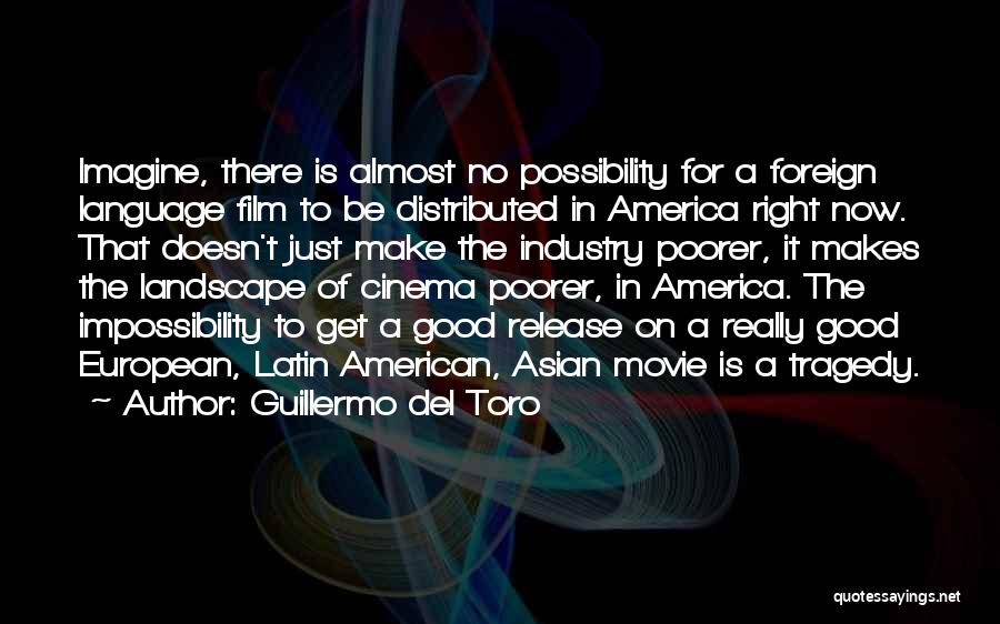 Guillermo Del Toro Quotes: Imagine, There Is Almost No Possibility For A Foreign Language Film To Be Distributed In America Right Now. That Doesn't