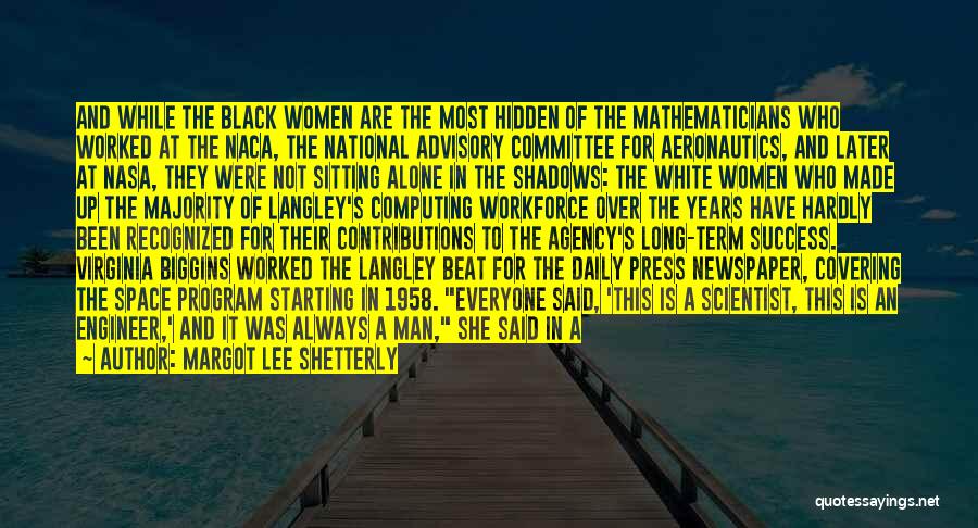 Margot Lee Shetterly Quotes: And While The Black Women Are The Most Hidden Of The Mathematicians Who Worked At The Naca, The National Advisory