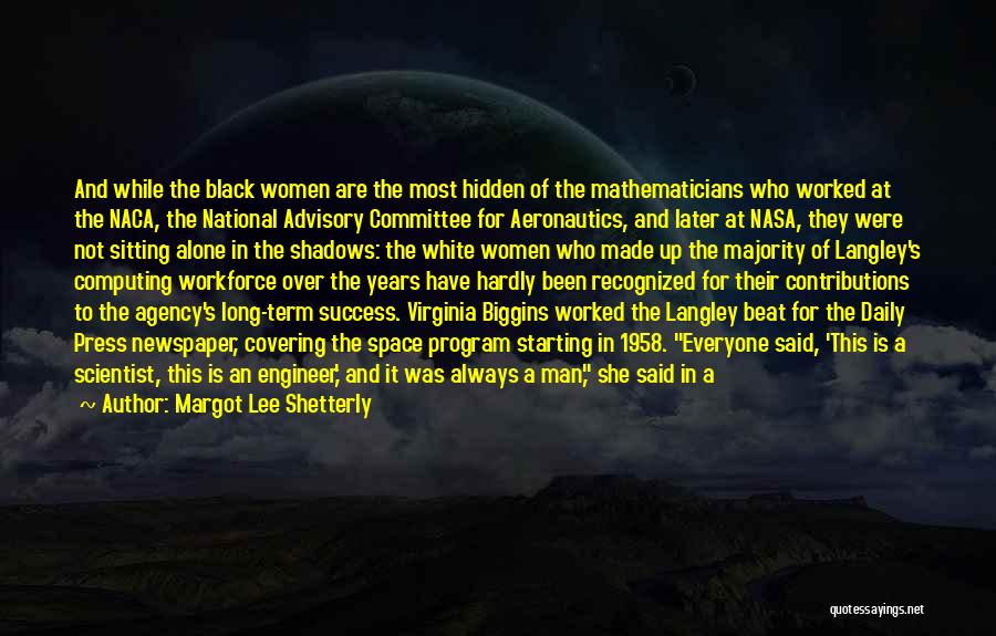 Margot Lee Shetterly Quotes: And While The Black Women Are The Most Hidden Of The Mathematicians Who Worked At The Naca, The National Advisory