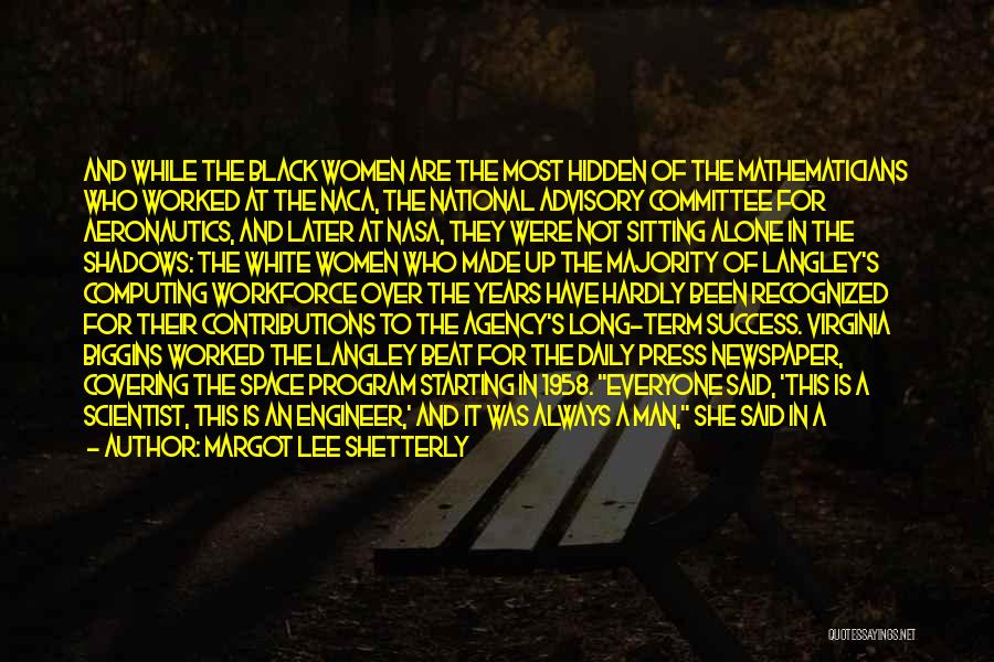 Margot Lee Shetterly Quotes: And While The Black Women Are The Most Hidden Of The Mathematicians Who Worked At The Naca, The National Advisory