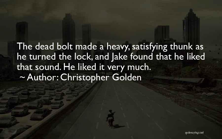 Christopher Golden Quotes: The Dead Bolt Made A Heavy, Satisfying Thunk As He Turned The Lock, And Jake Found That He Liked That