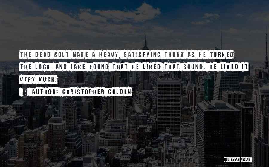 Christopher Golden Quotes: The Dead Bolt Made A Heavy, Satisfying Thunk As He Turned The Lock, And Jake Found That He Liked That