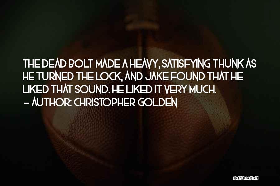 Christopher Golden Quotes: The Dead Bolt Made A Heavy, Satisfying Thunk As He Turned The Lock, And Jake Found That He Liked That