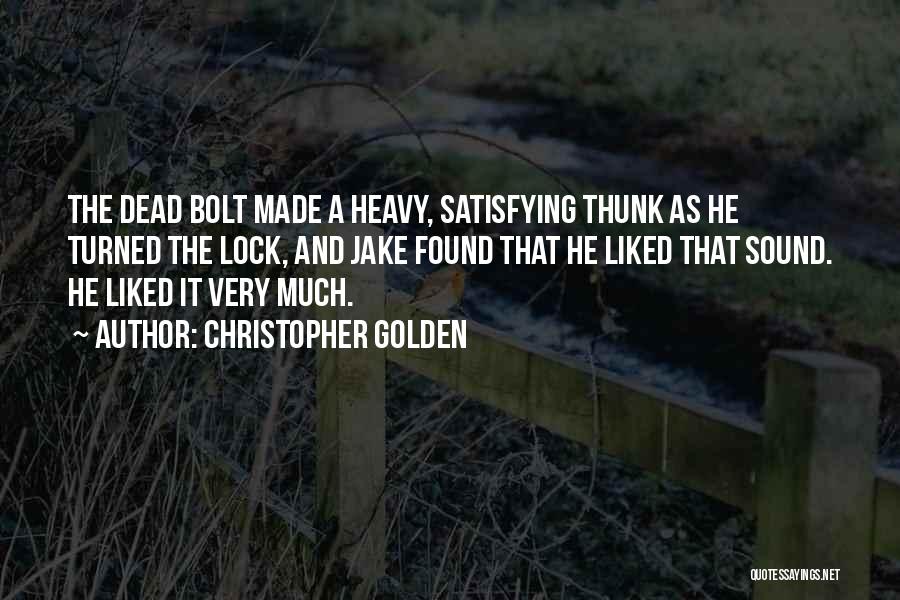 Christopher Golden Quotes: The Dead Bolt Made A Heavy, Satisfying Thunk As He Turned The Lock, And Jake Found That He Liked That
