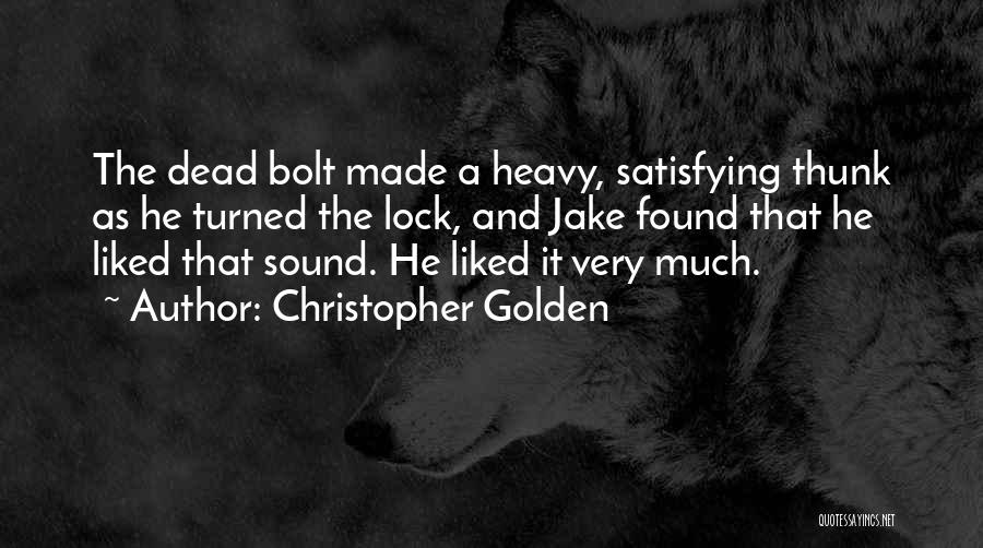 Christopher Golden Quotes: The Dead Bolt Made A Heavy, Satisfying Thunk As He Turned The Lock, And Jake Found That He Liked That