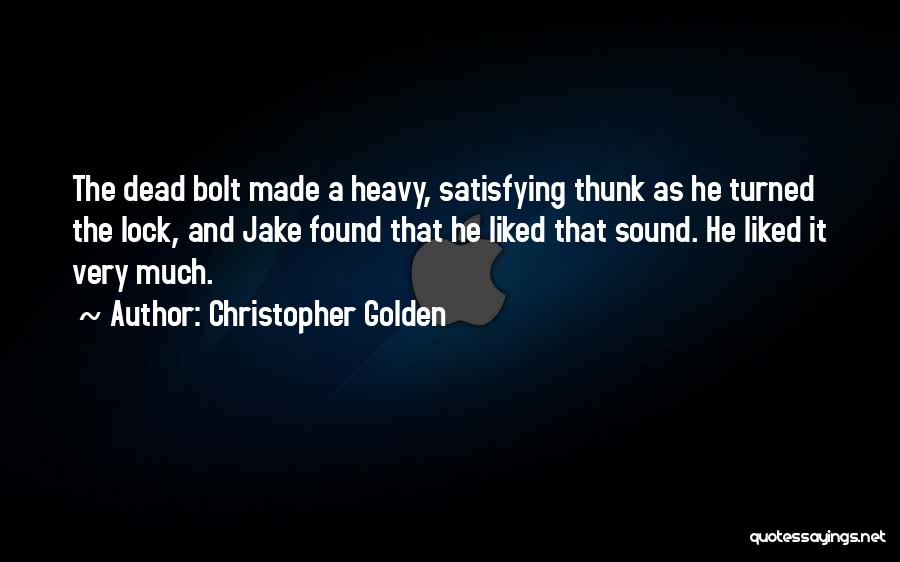 Christopher Golden Quotes: The Dead Bolt Made A Heavy, Satisfying Thunk As He Turned The Lock, And Jake Found That He Liked That
