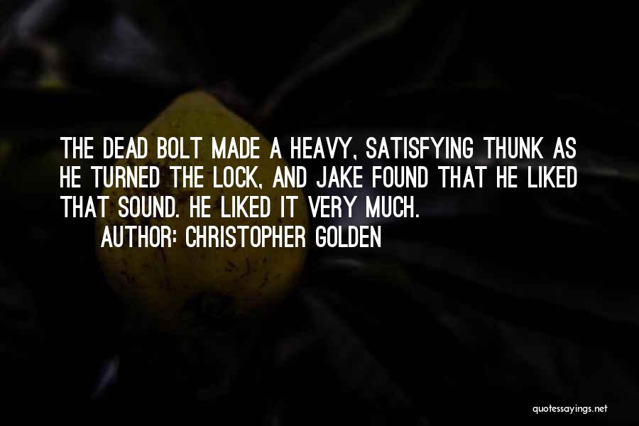 Christopher Golden Quotes: The Dead Bolt Made A Heavy, Satisfying Thunk As He Turned The Lock, And Jake Found That He Liked That