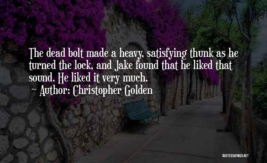 Christopher Golden Quotes: The Dead Bolt Made A Heavy, Satisfying Thunk As He Turned The Lock, And Jake Found That He Liked That