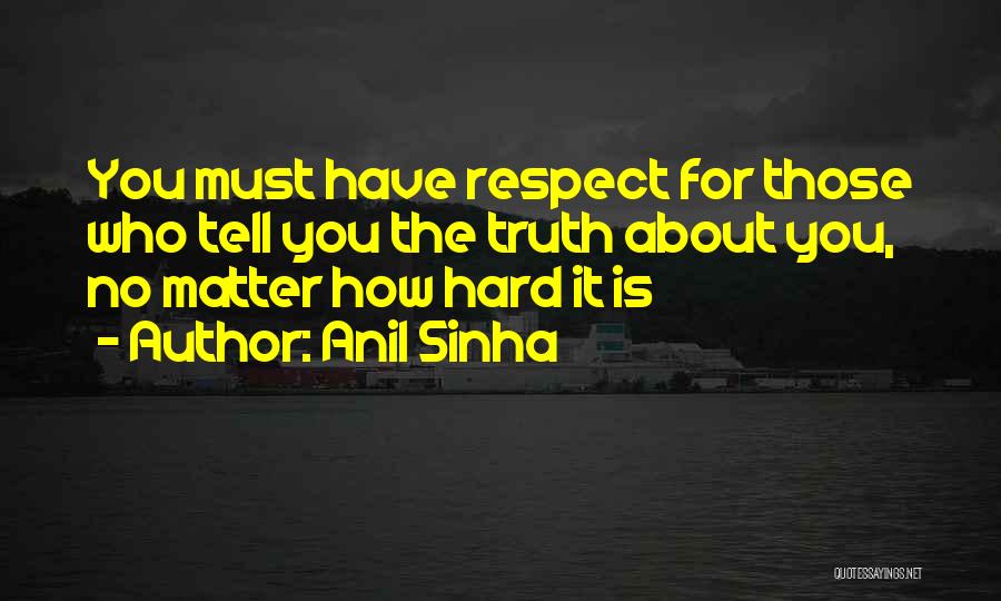 Anil Sinha Quotes: You Must Have Respect For Those Who Tell You The Truth About You, No Matter How Hard It Is