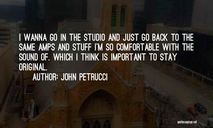 John Petrucci Quotes: I Wanna Go In The Studio And Just Go Back To The Same Amps And Stuff I'm So Comfortable With