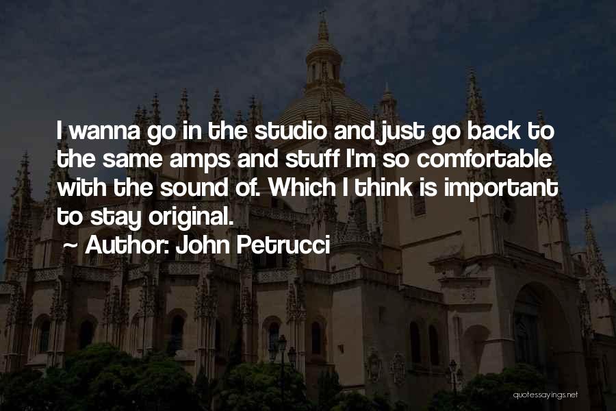 John Petrucci Quotes: I Wanna Go In The Studio And Just Go Back To The Same Amps And Stuff I'm So Comfortable With