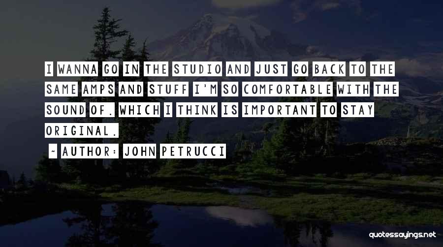 John Petrucci Quotes: I Wanna Go In The Studio And Just Go Back To The Same Amps And Stuff I'm So Comfortable With