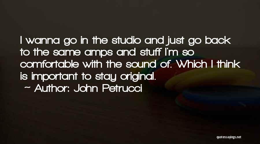 John Petrucci Quotes: I Wanna Go In The Studio And Just Go Back To The Same Amps And Stuff I'm So Comfortable With