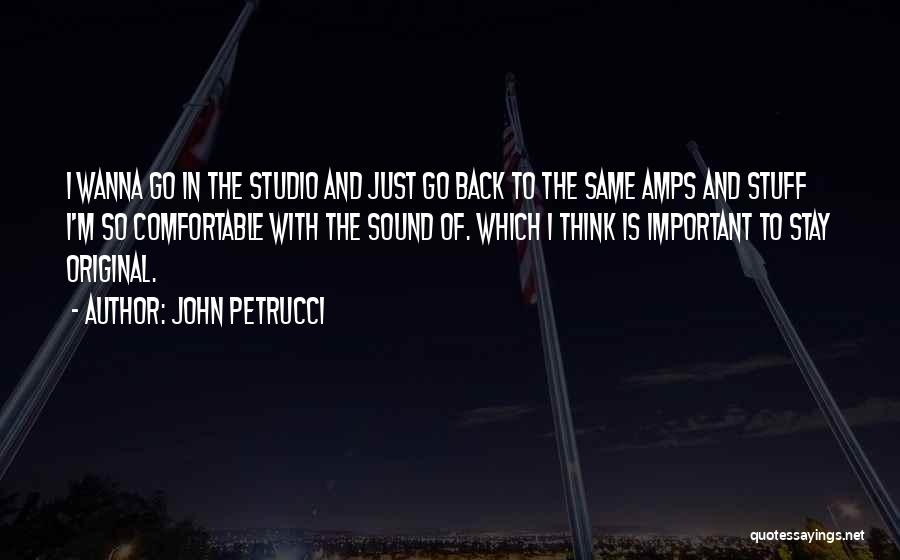 John Petrucci Quotes: I Wanna Go In The Studio And Just Go Back To The Same Amps And Stuff I'm So Comfortable With