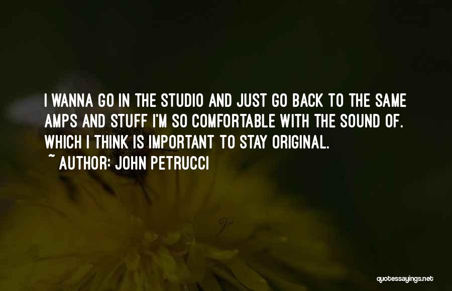 John Petrucci Quotes: I Wanna Go In The Studio And Just Go Back To The Same Amps And Stuff I'm So Comfortable With