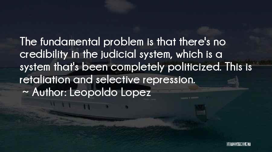 Leopoldo Lopez Quotes: The Fundamental Problem Is That There's No Credibility In The Judicial System, Which Is A System That's Been Completely Politicized.