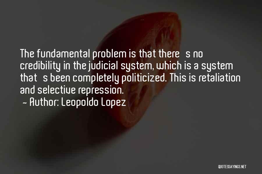 Leopoldo Lopez Quotes: The Fundamental Problem Is That There's No Credibility In The Judicial System, Which Is A System That's Been Completely Politicized.