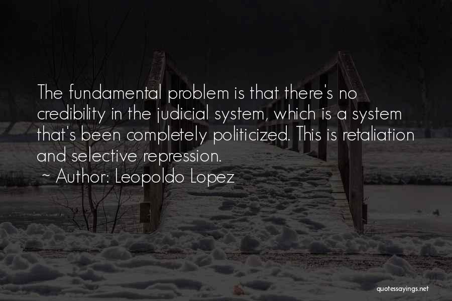 Leopoldo Lopez Quotes: The Fundamental Problem Is That There's No Credibility In The Judicial System, Which Is A System That's Been Completely Politicized.