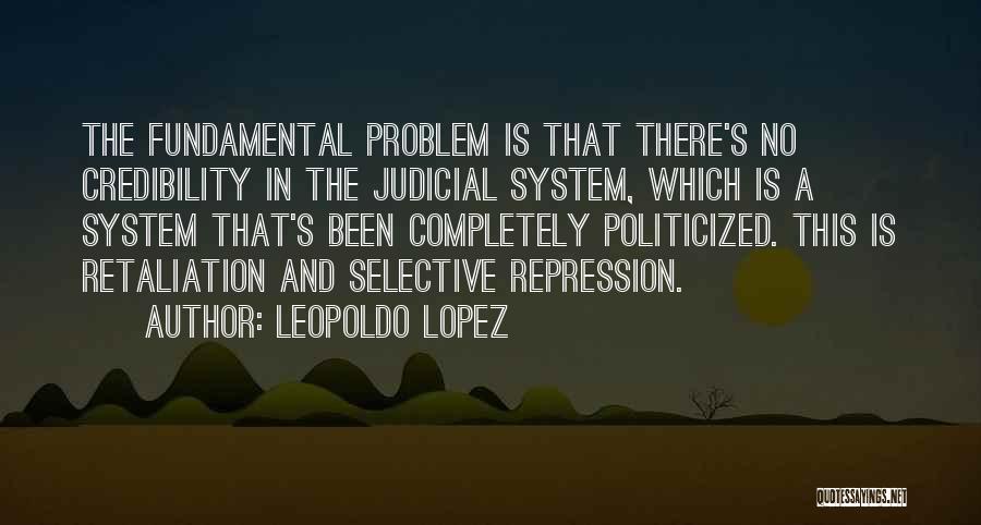 Leopoldo Lopez Quotes: The Fundamental Problem Is That There's No Credibility In The Judicial System, Which Is A System That's Been Completely Politicized.