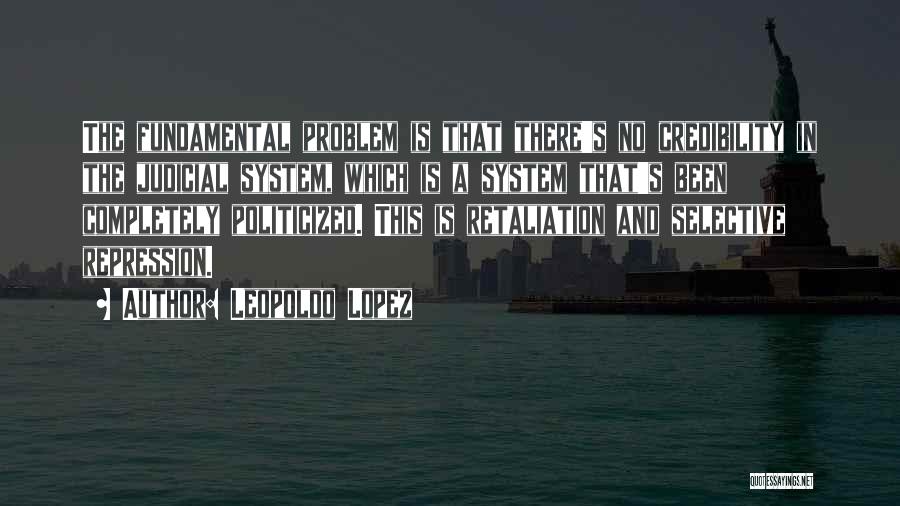 Leopoldo Lopez Quotes: The Fundamental Problem Is That There's No Credibility In The Judicial System, Which Is A System That's Been Completely Politicized.