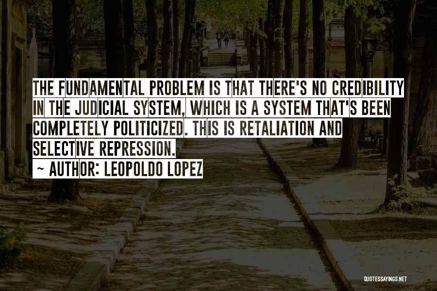 Leopoldo Lopez Quotes: The Fundamental Problem Is That There's No Credibility In The Judicial System, Which Is A System That's Been Completely Politicized.