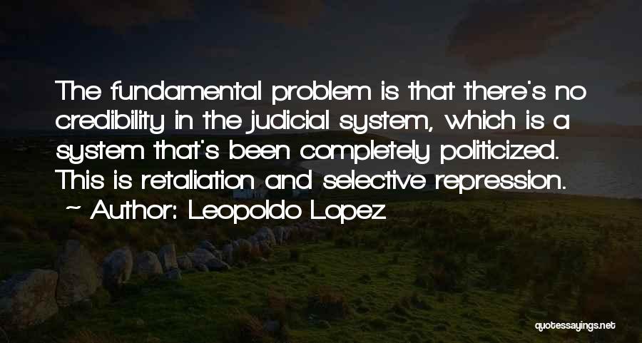 Leopoldo Lopez Quotes: The Fundamental Problem Is That There's No Credibility In The Judicial System, Which Is A System That's Been Completely Politicized.