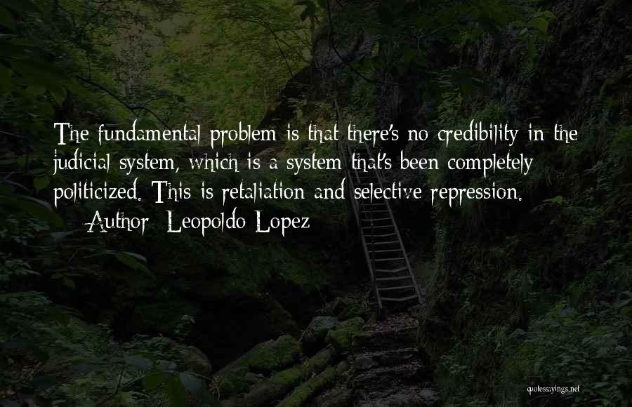 Leopoldo Lopez Quotes: The Fundamental Problem Is That There's No Credibility In The Judicial System, Which Is A System That's Been Completely Politicized.