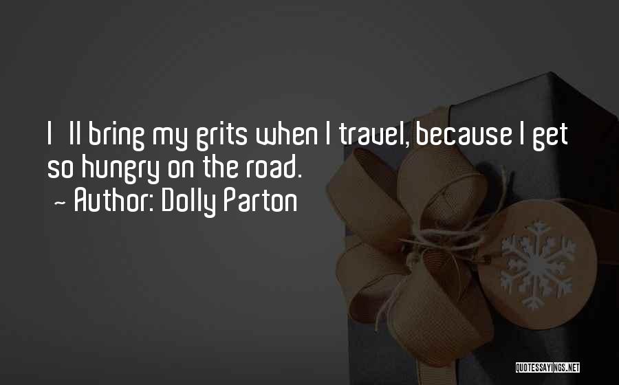 Dolly Parton Quotes: I'll Bring My Grits When I Travel, Because I Get So Hungry On The Road.
