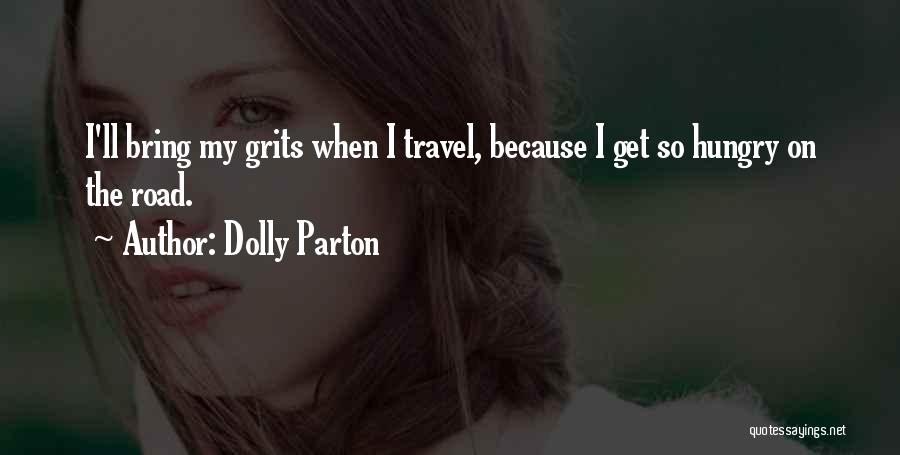 Dolly Parton Quotes: I'll Bring My Grits When I Travel, Because I Get So Hungry On The Road.