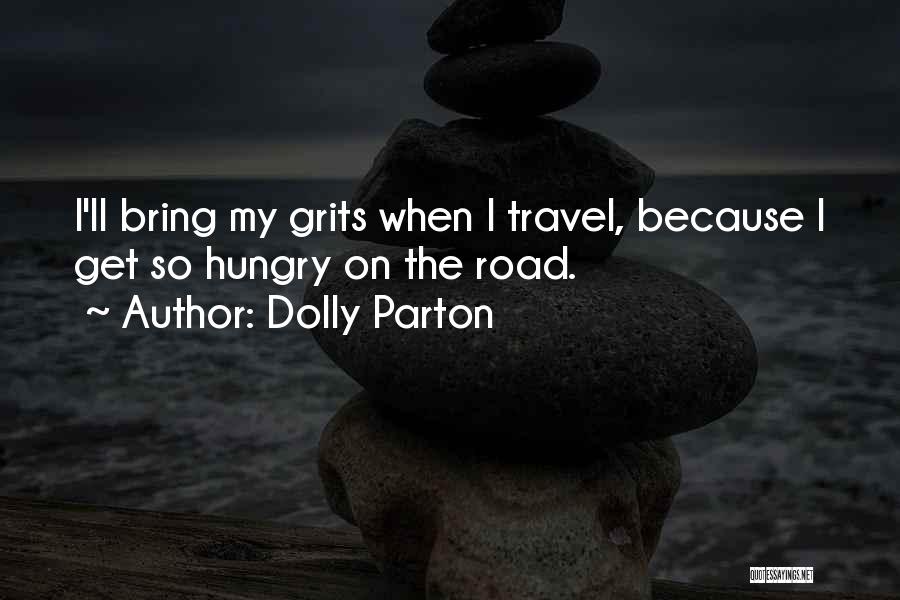 Dolly Parton Quotes: I'll Bring My Grits When I Travel, Because I Get So Hungry On The Road.