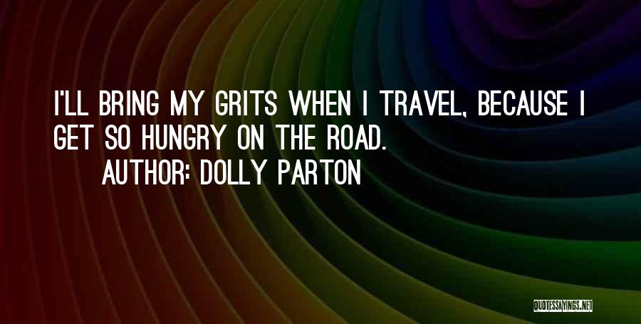 Dolly Parton Quotes: I'll Bring My Grits When I Travel, Because I Get So Hungry On The Road.