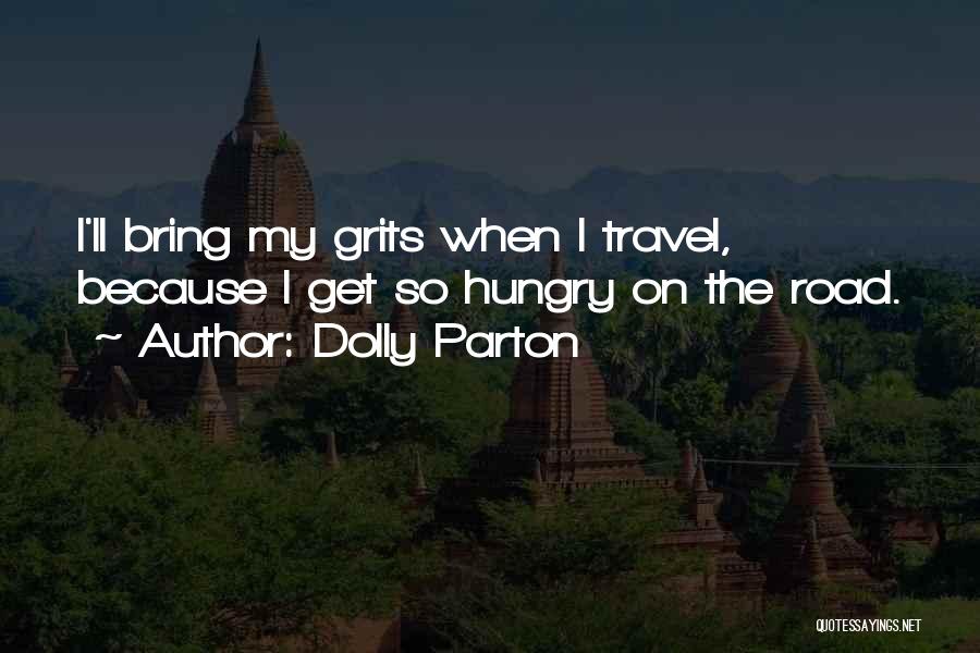 Dolly Parton Quotes: I'll Bring My Grits When I Travel, Because I Get So Hungry On The Road.