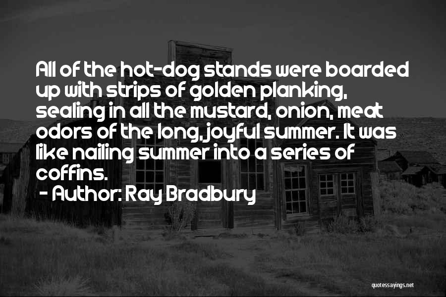 Ray Bradbury Quotes: All Of The Hot-dog Stands Were Boarded Up With Strips Of Golden Planking, Sealing In All The Mustard, Onion, Meat