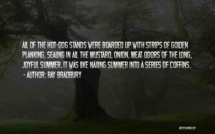 Ray Bradbury Quotes: All Of The Hot-dog Stands Were Boarded Up With Strips Of Golden Planking, Sealing In All The Mustard, Onion, Meat