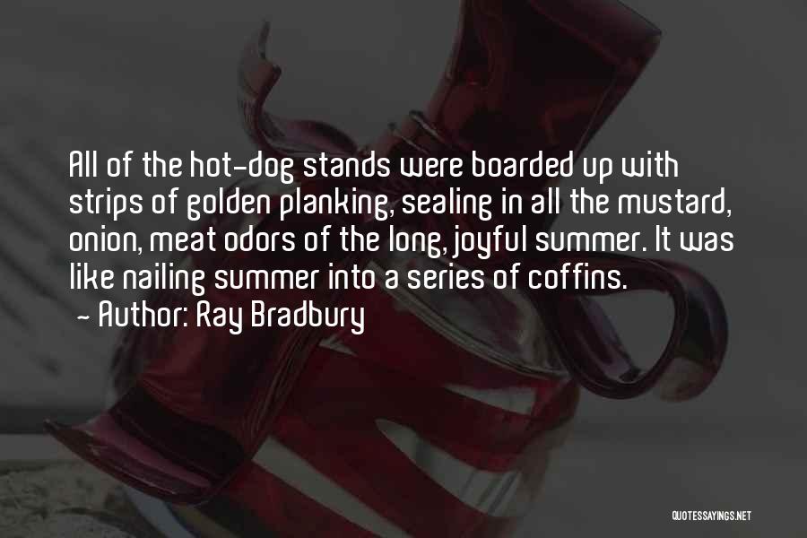 Ray Bradbury Quotes: All Of The Hot-dog Stands Were Boarded Up With Strips Of Golden Planking, Sealing In All The Mustard, Onion, Meat